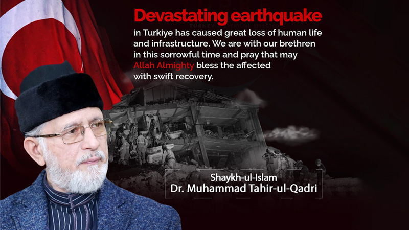 Shaykh-ul-Islam Dr. Muhammad Tahir-ul-Qadri expressed regret over the loss of precious lives in Turkey and Syria