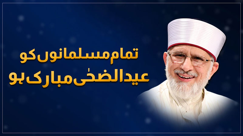 Shaykh-ul-Islam Dr Muhammad Tahir-ul-Qadri felicitates Muslims on Eid-ul-Adha