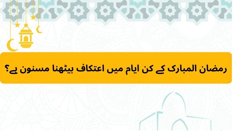  رمضان المبارک کے کن ایام میں اعتکاف بیٹھنا مسنون ہے؟