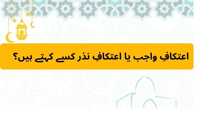 اعتکافِ واجب یا اعتکافِ نذر کسے کہتے ہیں؟