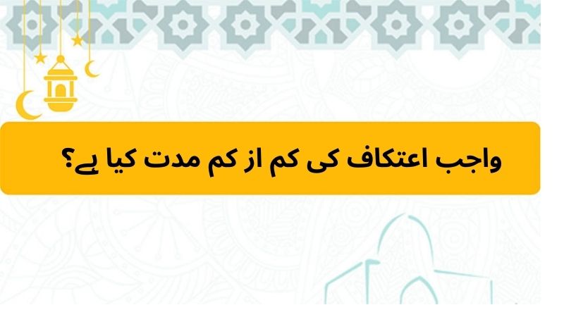 واجب اعتکاف کی کم از کم مدت کیا ہے؟