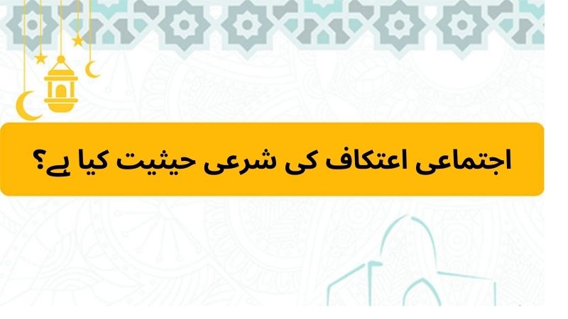 اجتماعی اعتکاف کی شرعی حیثیت کیا ہے؟