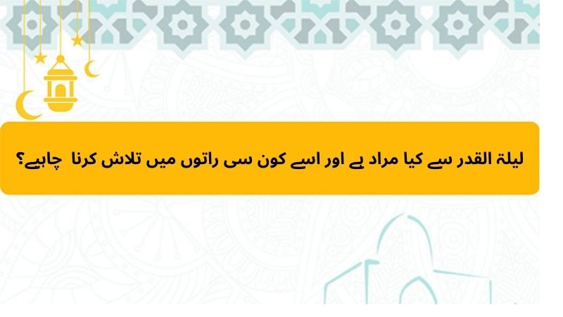 لیلۃ القدر سے کیا مراد ہے اور اسے کون سی راتوں میں تلاش کرنا  چاہیے؟