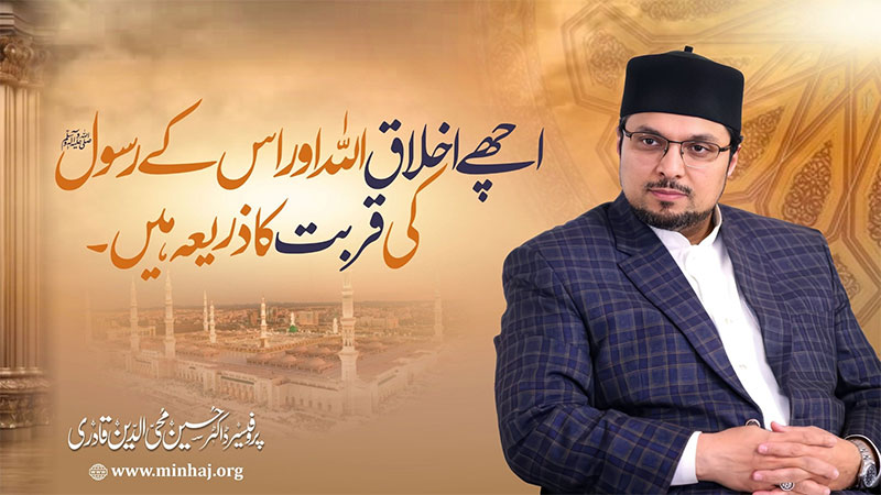 اچھے اخلاق اللہ اور اس کے رسول ﷺ کی قربت کا ذریعہ ہیں: ڈاکٹر حسین محی الدین قادری