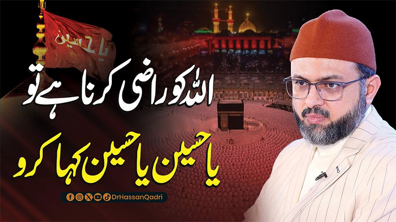 ساری زندگی یا حسین، یا حسین کہنے والا زمین پر نہیں بلکہ اللہ کی بارگاہ میں بھی پہچانا جاتا ہے: پروفیسر ڈاکٹر حسن محی الدین قادری
