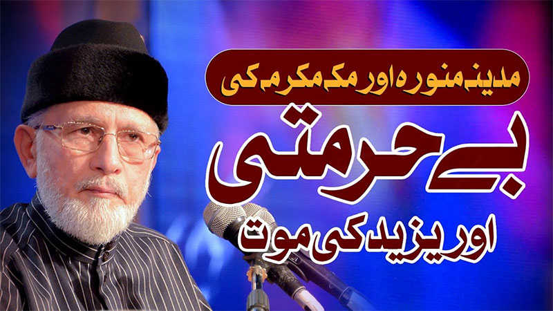 یزید کے دورِ حکومت میں مدینہ منورہ اور مکہ مکرّمہ کی بے حُرمتی ہوئی: شیخ الاسلام ڈاکٹر محمد طاہرالقادی