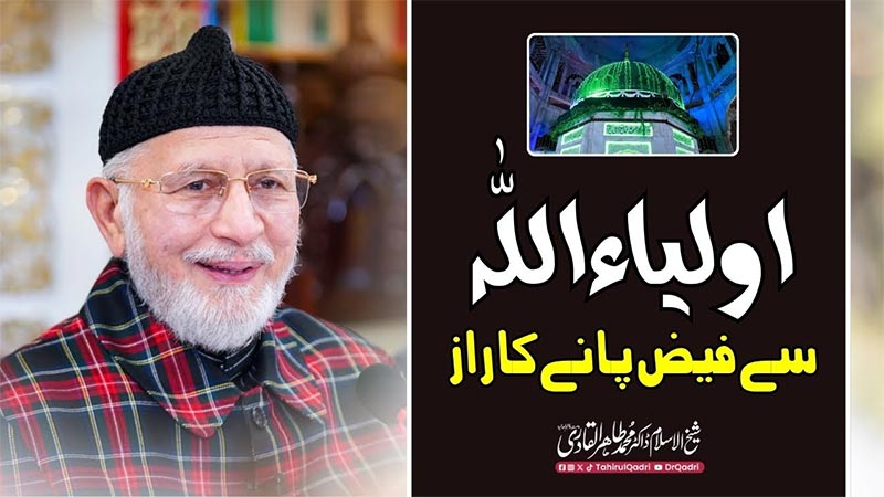 اولیاء اللہ کے مزارات کی حاضری اُن کی ظاہری صحبت کی حاضری سے کم نہیں ہے: شیخ الاسلام ڈاکٹر محمد طاہرالقادری