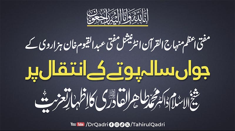 صدر دارلافتاء منہاج القرآن مفتی عبدالقیوم خان ہزاروی کے جواں سالہ پوتے کے انتقال پر شیخ الاسلام ڈاکٹر محمد طاہرالقادری کا اظہارِ تعزیت