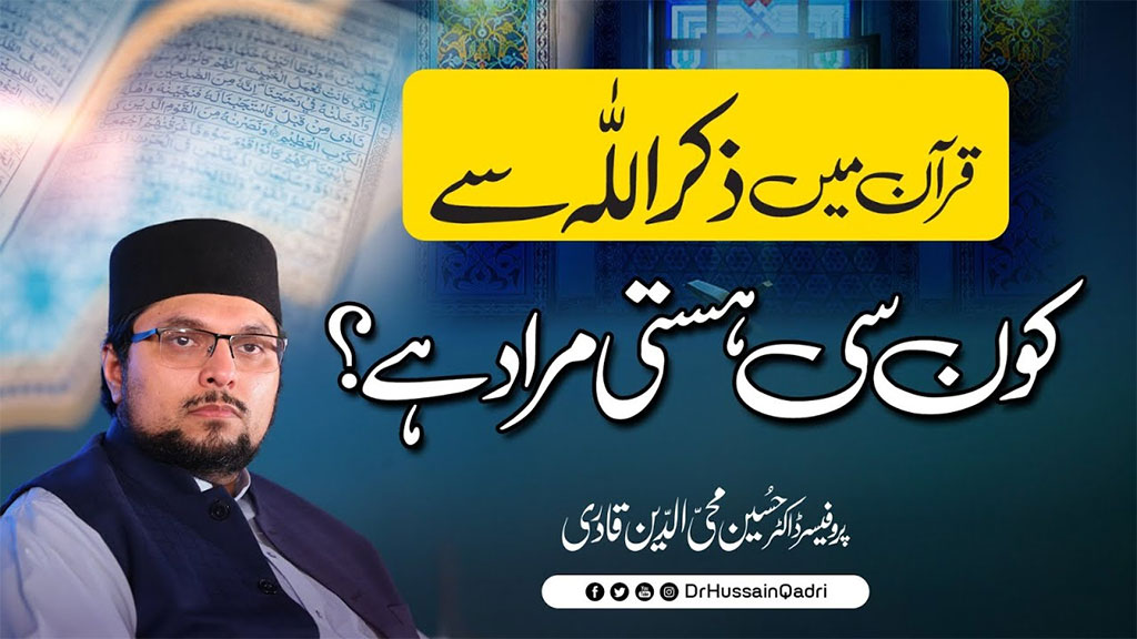 ذکر اللہ سے مراد تاجدارِ کائنات حضرت محمد ﷺ کی ذات گرامی ہے: پروفیسر ڈاکٹر حسین محی الدین قادری