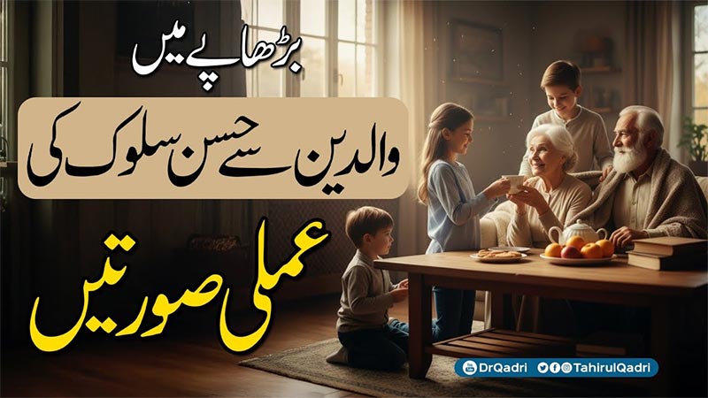 والدین کا بڑھاپا اُن کی کمزوری نہیں، بلکہ اولاد کے لیے قربِ الٰہی پانے کا موقع ہے: شیخ الاسلام ڈاکٹر محمد طاہرالقادری