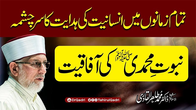 حضور نبی اکرم ﷺ کی نبوت قیامت تک تمام زمانوں، تمام انسانوں اور ہر نسل کے لیے ہے: شیخ الاسلام ڈاکٹر محمد طاہرالقادری